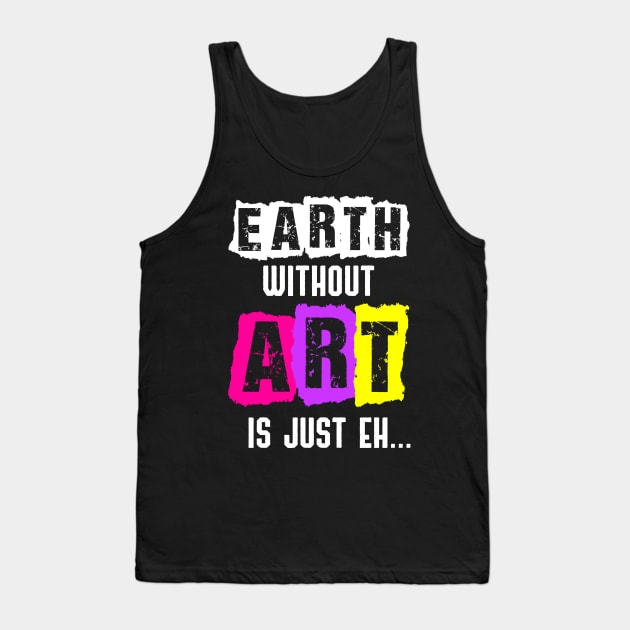 Earth Without Art Is Just Eh Funny Artist Painting Tank Top by jkshirts